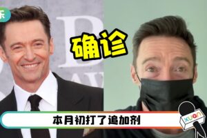 Hugh Jackman确诊!已接种3剂疫苗 病况曝光!