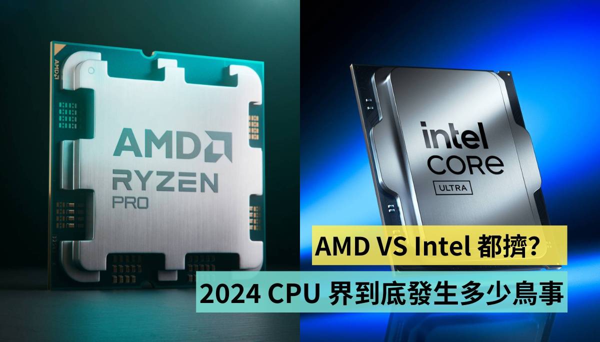 AMD VS Intel 都挤？ 2024 CPU 界这一年来到底发生多少鸟事！