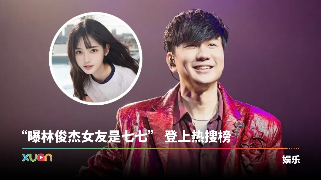 林俊杰被揭秘恋小21岁网红七七！女方被扒家底丰厚